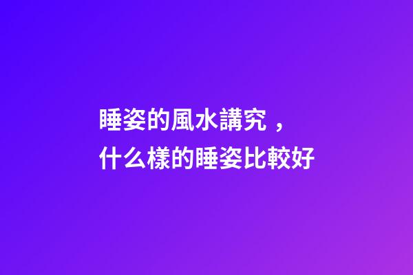 睡姿的風水講究，什么樣的睡姿比較好